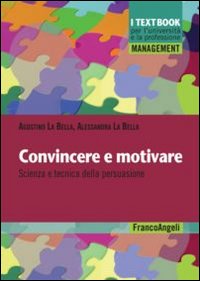 Convincere e motivare. Scienza e tecnica della persuasione Convincere e motivare. Scienza e tecnica della persuasione