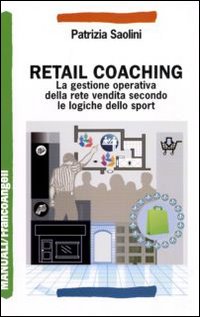Retail coaching. La gestione operativa della rete vendita secondo le logiche dello sport Retail coaching. La gestione operativa della rete vendita secondo le logiche dello sport