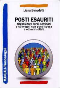 Posti esauriti. Come organizzare corsi, seminari e convegni con poca spesa e ottimi risultati Posti esauriti. Come organizzare corsi, seminari e convegni con poca spesa e ottimi risultati