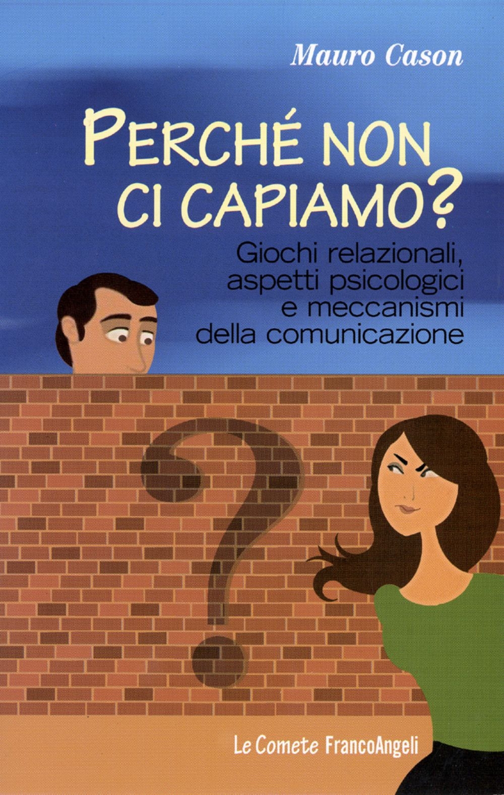 Perché non ci capiamo? Giochi relazionali, aspetti psicologici e meccanismi della comunicazione Perché non ci capiamo? Giochi relazionali, aspetti psicologici e meccanismi della comunicazione
