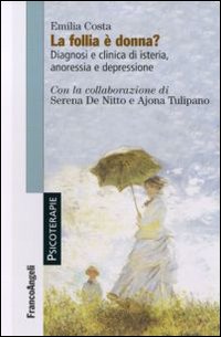 La follia è donna? Diagnosi e clinica di isteria, anoressia e depressione La follia è donna? Diagnosi e clinica di isteria, anoressia e depressione