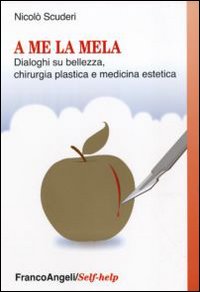 A me la mela. Dialoghi sulla bellezza, la chirurgia plastica e medicina estetica A me la mela. Dialoghi sulla bellezza, la chirurgia plastica e medicina estetica