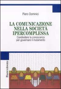 La comunicazione nella società ipercomplessa. Condividere la conoscenza per governare il mutamento La comunicazione nella società ipercomplessa. Condividere la conoscenza per governare il mutamento