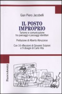 Il posto improprio. Turismo e comunicazione tra paesaggi e passaggi identitari. Con 16 riflessioni di Giovanni Scipioni e 9 disegni di Carlo Vita Il posto improprio. Turismo e comunicazione tra paesaggi e passaggi identitari. Con 16 riflessioni di Giovanni Scipioni e 9 disegni di Carlo Vita