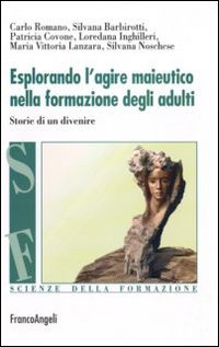 Esplorando l'agire maieutico nella formazione degli adulti. Storie di un divenire Esplorando l'agire maieutico nella formazione degli adulti. Storie di un divenire