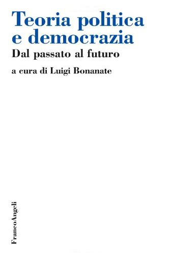 Teoria politica e democrazia. Dal passato al futuro Teoria politica e democrazia. Dal passato al futuro