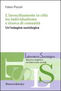 L'invecchiamento in città tra individualismo e ricerca di comunità. Un'indagine sociologica L'invecchiamento in città tra individualismo e ricerca di comunità. Un'indagine sociologica