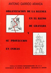 Organizacion iglesia en reino de granada y su proyeccion en indias