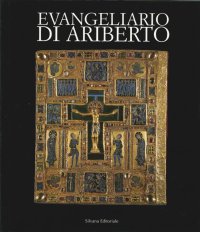 L'Evangeliario di Ariberto. Un Capolavoro dell'Oreficeria Medievale Lombarda.