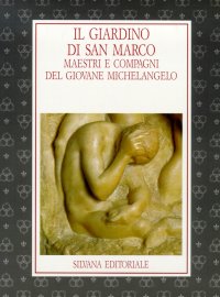 Il Giardino di San Marco. Maestri e Compagni del Giovane Michelangelo