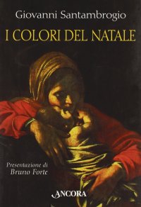 I colori del Natale. Il mistero dell'incarnazione interpretato da sei grandi pittori