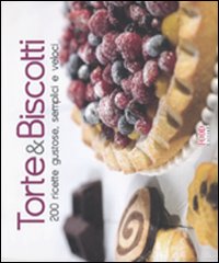 Torte & Biscotti. 200 Ricette Gustose, Semplici e Veloci Torte & Biscotti. 200 Ricette Gustose, Semplici e Veloci
