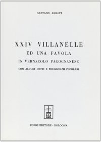Ventiquattro villanelle ed una favola in vernacolo pagognanese con alcuni detti e pregiudizi popolari (rist. anast.)