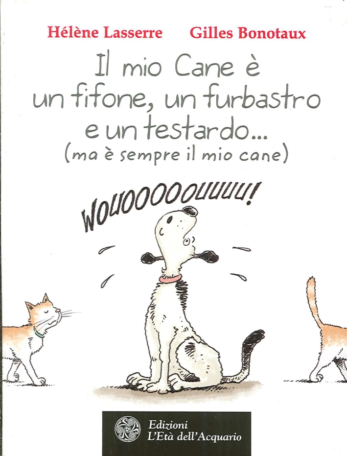 Il Mio Cane è un Fifone, un Furbastro e un Testardo... (Ma è Sempre il Mio Cane) Il Mio Cane è un Fifone, un Furbastro e un Testardo... (Ma è Sempre il Mio Cane)