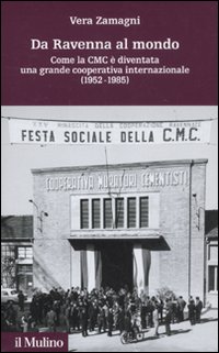 Da Ravenna al mondo. Come la CMC è diventata una grande cooperativa internazionale (1952-1985) Da Ravenna al mondo. Come la CMC è diventata una grande cooperativa internazionale (1952-1985)