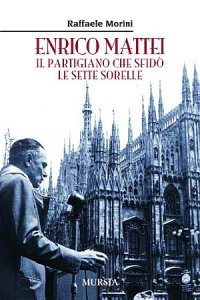 Enrico Mattei. Il partigiano che sfidò le sette sorelle
