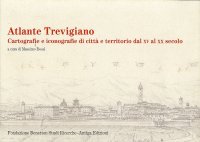 Atlante Trevigiano. Cartografie e Iconografie di Città e Territorio dal XV al XX Secolo