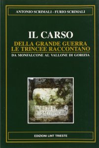 Il Carso della grande guerra. Le trincee raccontano. Vol. 2: Le alture di Monfalcone. Q. 121 Quota Toti. La Rocca. Monte Cosich e Debelli. Il vallone di Gorizia. I cimiteri di guerra