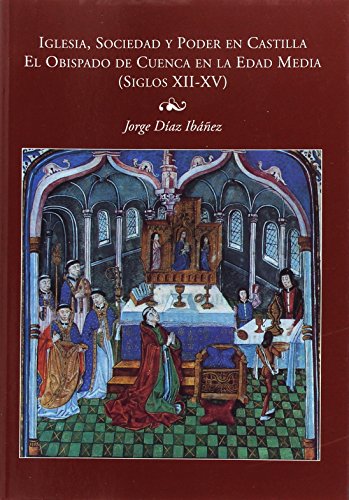 Iglesia, sociedad y poder en castilla (el obispado de cuenca en la edad media) siglos xii-xv Iglesia, sociedad y poder en castilla (el obispado de cuenca en la edad media) siglos xii-xv