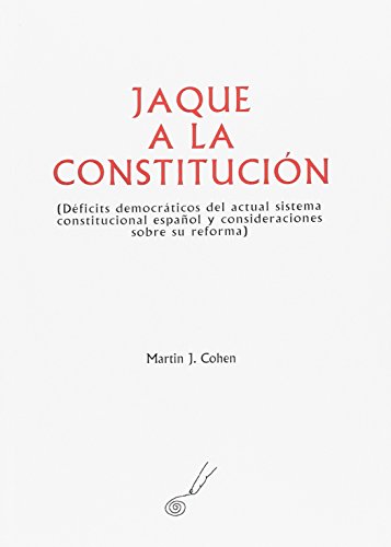 Jaque a la constitucion (deficits democraticos del actual sistema constitucional español y consideracione Jaque a la constitucion (deficits democraticos del actual sistema constitucional español y consideracione