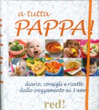 A tutta pappa! Diario, consigli e ricette dallo svezzamento ai 3 anni