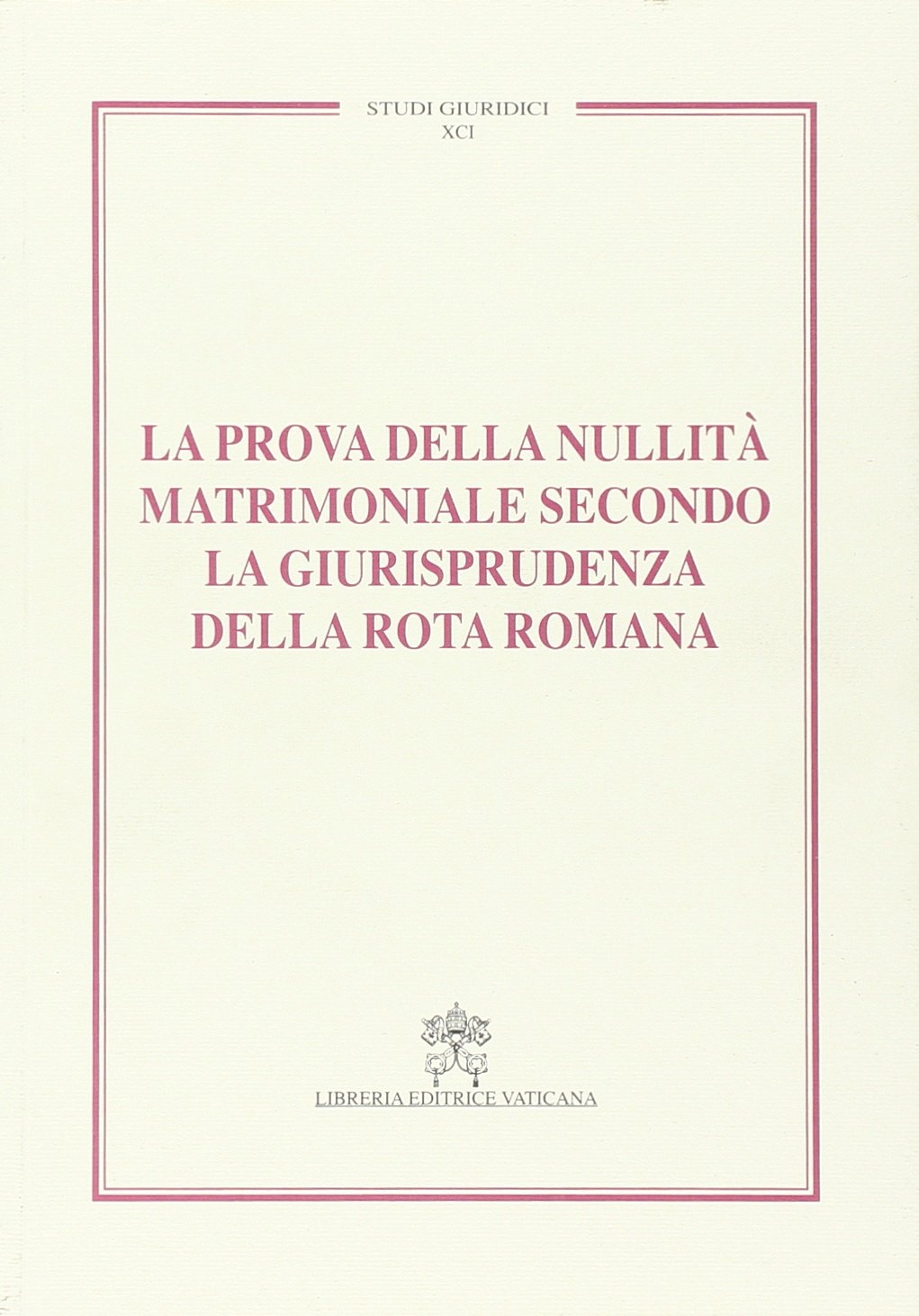 La prova della nullità matrimoniale secondo la giurisprudenza della Rota romana. Studi giuridici. Vol. 91 La prova della nullità matrimoniale secondo la giurisprudenza della Rota romana. Studi giuridici. Vol. 91