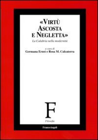 Virtù ascosta e negletta. La Calabria nella modernità Virtù ascosta e negletta. La Calabria nella modernità
