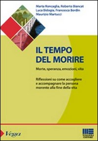 Il tempo del morire. Morte, speranza, emozioni, vita. Riflessioni su come accogliere e accompagnare la persona morente alla fine della vita Il tempo del morire. Morte, speranza, emozioni, vita. Riflessioni su come accogliere e accompagnare la persona morente alla fine della vita