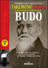 Takemusu Aikido. Commentario al manuale di allenamento di Morihei Ueshiba del 1938 Budo. Ediz. speciale. Vol. 6 Takemusu Aikido. Commentario al manuale di allenamento di Morihei Ueshiba del 1938 Budo. Ediz. speciale. Vol. 6