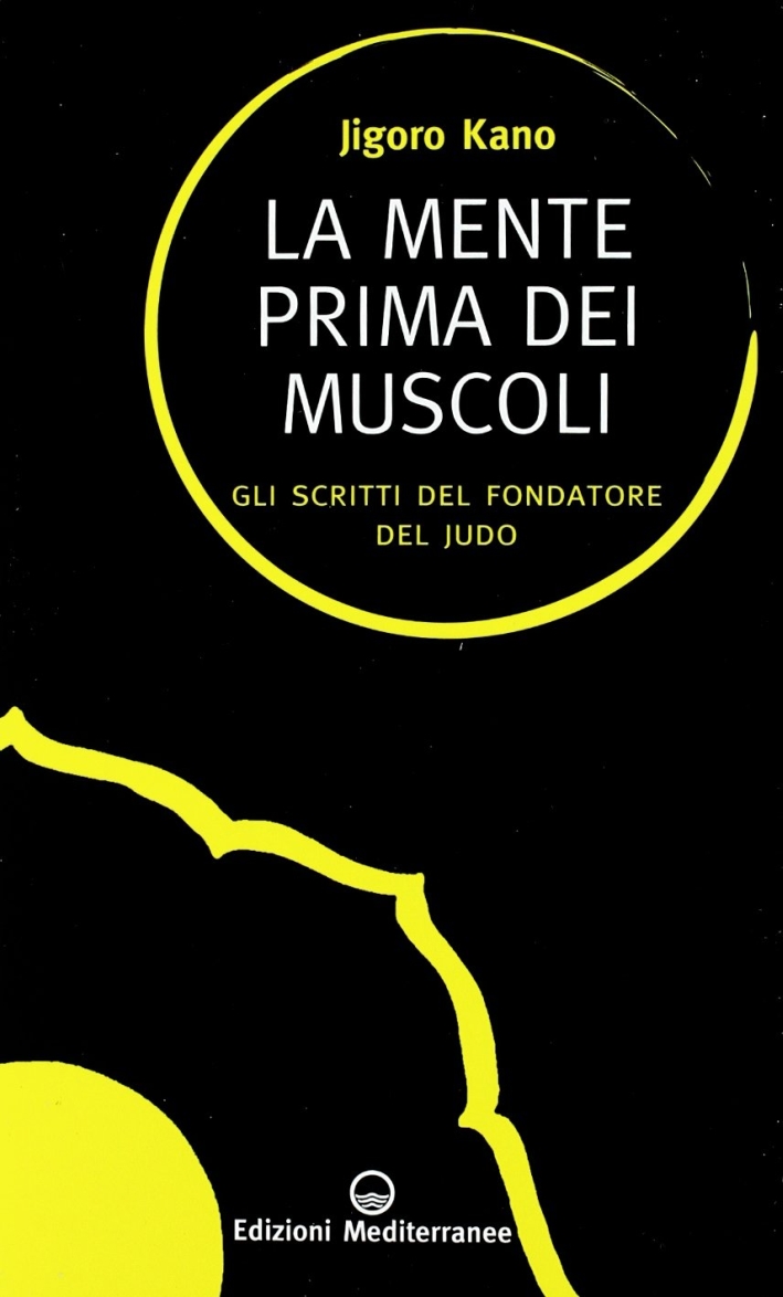 La mente prima dei muscoli. Gli scritti del fondatore del judo La mente prima dei muscoli. Gli scritti del fondatore del judo