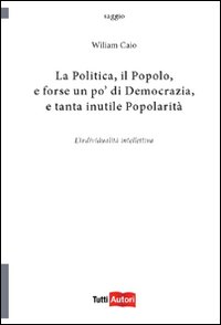 La politica, il popolo, e forse un po' di democrazia La politica, il popolo, e forse un po' di democrazia