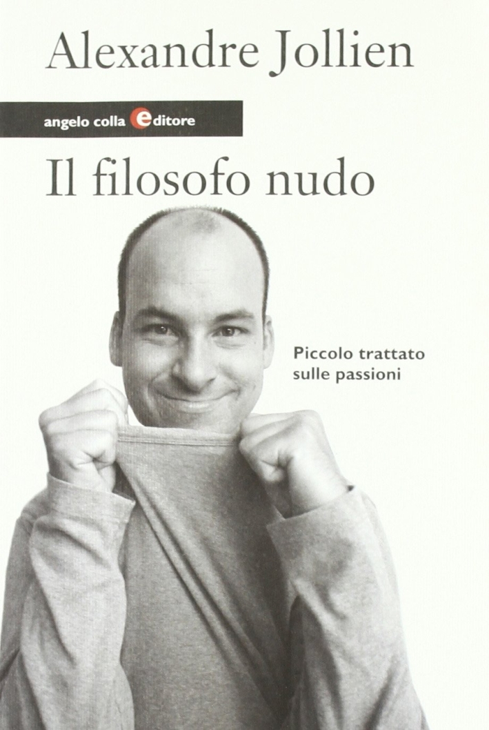 Il Filosofo Nudo. Piccolo Trattato sulle Passioni Il Filosofo Nudo. Piccolo Trattato sulle Passioni