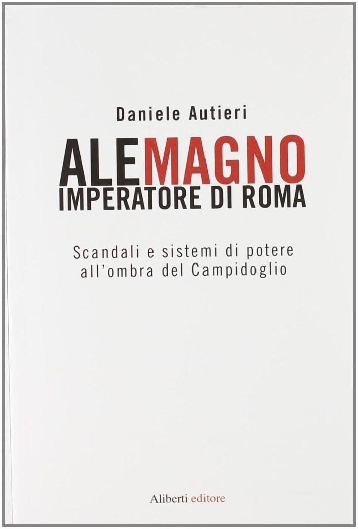 Alemagno imperatore di Roma. Scandali e sistemi di potere all'ombra del Campidoglio Alemagno imperatore di Roma. Scandali e sistemi di potere all'ombra del Campidoglio