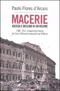 Macerie. Ascesa e declino di un regime. 1986-2011: il populismo italiano da Craxi a Berlusconi passando per D'Alema Macerie. Ascesa e declino di un regime. 1986-2011: il populismo italiano da Craxi a Berlusconi passando per D'Alema