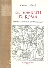 Gli Eserciti di Roma. Dalla Fondazione alla Caduta dell'Impero