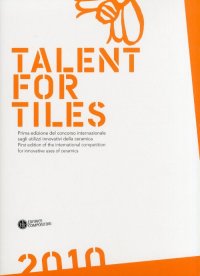 Talent For Tiles. Prima Edizione del Concorso Internazionale sugli Utilizzi Innovativi della Ceramica.[Ed. Italiana e Inglese]