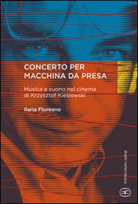 Concerto per macchina da presa. Musica e suono nel cinema di Krzysztof Kieslowski Concerto per macchina da presa. Musica e suono nel cinema di Krzysztof Kieslowski