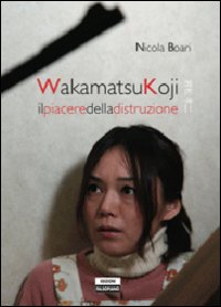 Wakamatsukoji. Il piacere della distruzione Wakamatsukoji. Il piacere della distruzione