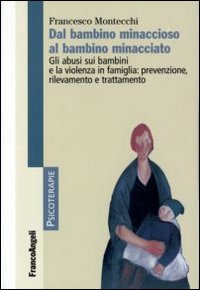 Dal bambino minaccioso al bambino minacciato. Gli abusi e la violenza in famiglia: prevenzione, rilevamento, trattamento Dal bambino minaccioso al bambino minacciato. Gli abusi e la violenza in famiglia: prevenzione, rilevamento, trattamento