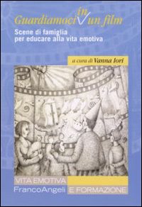 Guardiamoci in un film. Scene di famiglia per educare alla vita emotiva Guardiamoci in un film. Scene di famiglia per educare alla vita emotiva