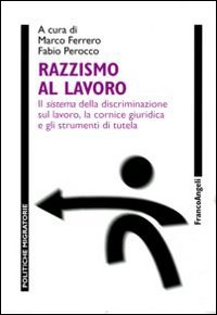 Razzismo al lavoro. Il sistema della discriminazione sul lavoro, la cornice giuridica e gli strumenti di tutela Razzismo al lavoro. Il sistema della discriminazione sul lavoro, la cornice giuridica e gli strumenti di tutela