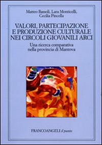 Valori, partecipazione e produzione culturale nei circoli giovanili Arci. Una ricerca comparativa nella provincia di Mantova Valori, partecipazione e produzione culturale nei circoli giovanili Arci. Una ricerca comparativa nella provincia di Mantova