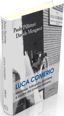 Luca Comerio. Milanese. Fotografo, pioniere e padre del cinema italiano. Ediz. illustrata Luca Comerio. Milanese. Fotografo, pioniere e padre del cinema italiano. Ediz. illustrata