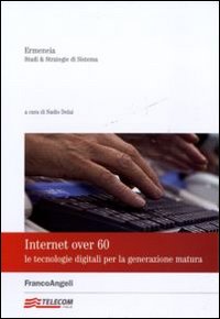 Internet over 60. Le tecnologie digitali per la generazione matura Internet over 60. Le tecnologie digitali per la generazione matura