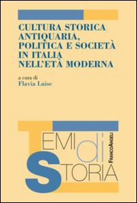 Cultura storica antiquaria, politica e società in Italia nell'età moderna Cultura storica antiquaria, politica e società in Italia nell'età moderna