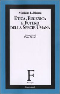 Etica, eugenica e futuro della specie umana Etica, eugenica e futuro della specie umana