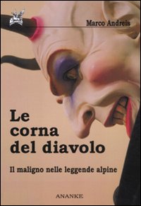 Le corna del diavolo. Il maligno nelle leggende alpine Le corna del diavolo. Il maligno nelle leggende alpine
