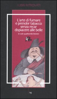L'arte di fumare e prender tabacco senza recar dispiacere alle belle insegnata in sole quattordici lezioni L'arte di fumare e prender tabacco senza recar dispiacere alle belle insegnata in sole quattordici lezioni