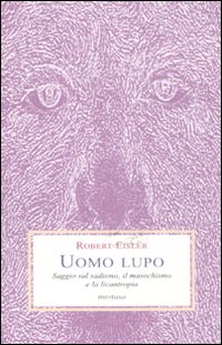 Uomo lupo. Saggio sul sadismo, il masochismo e la licantropia Uomo lupo. Saggio sul sadismo, il masochismo e la licantropia