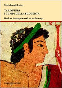 Tarquinia i tempi della scoperta. Realtà e immaginario di un archeologo Tarquinia i tempi della scoperta. Realtà e immaginario di un archeologo